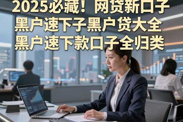 2025必藏！网贷新口子黑户贷大全，黑户速下款口子全归类！