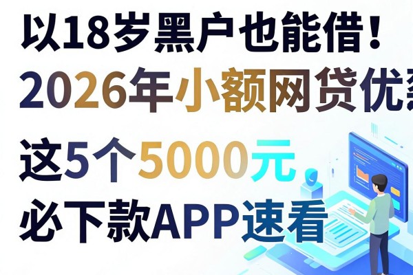 18岁黑户也能借!2026年小额网贷优惠炸裂,这5个5000元必下款APP速看