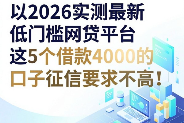 2026实测最新低门槛网贷平台，这5个借款4000的口子征信要求不高！