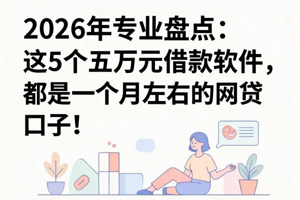 2026年专业盘点：这5个五万元借款软件，都是一个月左右的网贷口子！