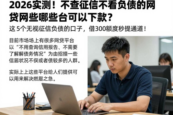 2026实测！不查征信不看负债的网贷有哪些平台可以下款？这5个无视征信负债的口子，借3000额度秒提通道！