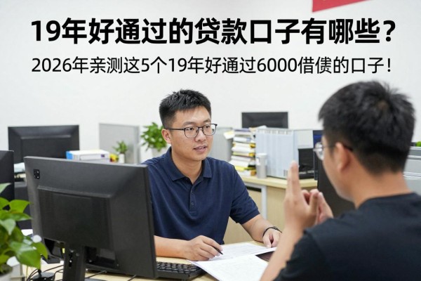 19年好通过的贷款口子有哪些?2026年亲测这5个19年好通过6000借款的口子!