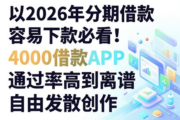 2026年分期借款容易下款必看！这5个4000借款APP通过率高到离谱
