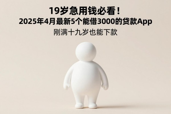 19岁急用钱必看!2025年4月最新5个能借3000的贷款app,刚满十九岁也能下款