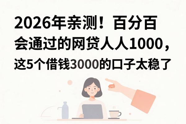 2026年亲测!百分百会通过的网贷人人1000,这5个借钱3000的口子太稳了