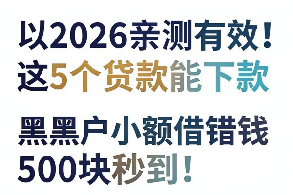 2026亲测有效!这5个贷款能下款的口子,黑户小额借钱500块也能秒到!