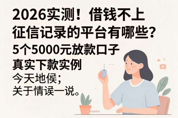 2026实测！借钱不上征信记录的平台有哪些？这5个5000元放款口子真实下款实例