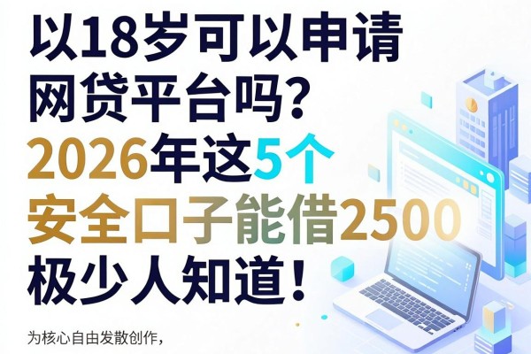 18岁可以申请网贷平台吗?2026年这5个安全口子能借2500,极少人知道!