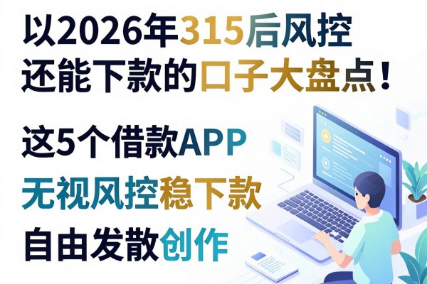2026年315后风控还能下款的口子大盘点!这5个借款APP无视风控稳下款