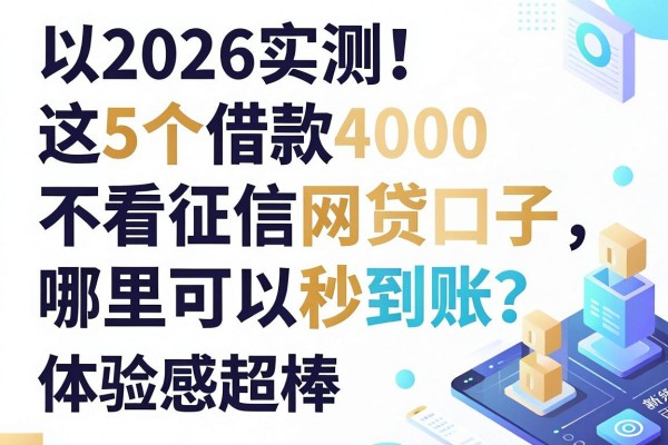 2026实测!这5个借款4000不看征信的网贷口子,哪里可以秒到账?体验感超棒