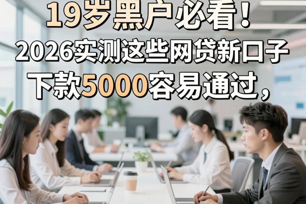 19岁黑户必看！2026实测这些网贷新口子，下款5000容易通过