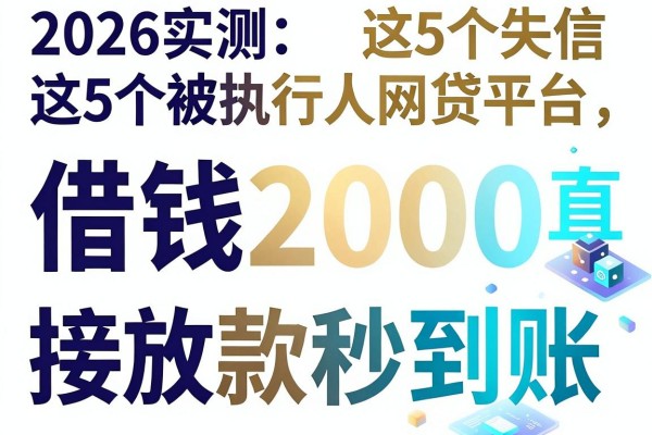 2026实测：这5个失信被执行人网贷平台，借钱2000直接放款秒到账