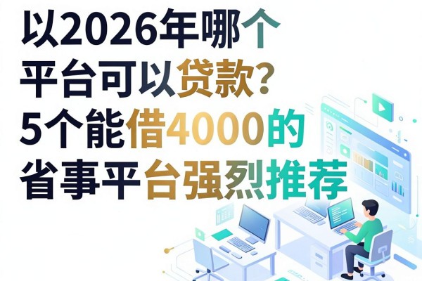 2026年哪个平台可以贷款？5个能借4000的省事平台强烈推荐