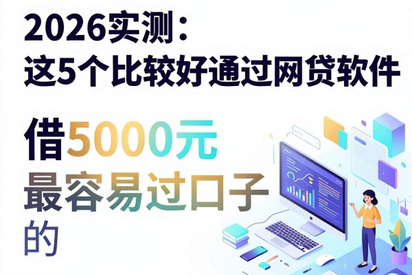 2026实测:这5个比较好通过的网贷软件,借5000元最容易过的口子细解