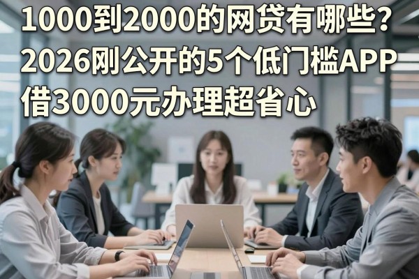 1000到2000的网贷有哪些?2026刚公开的5个低门槛APP,借3000元办理超省心