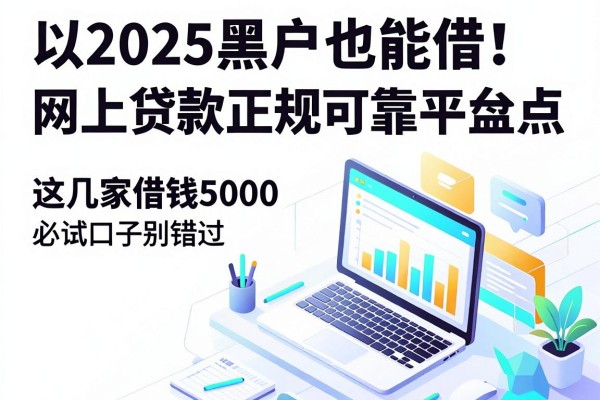 2025黑户也能借！网上贷款正规可靠平台盘点，这几家借钱5000必试口子别错过