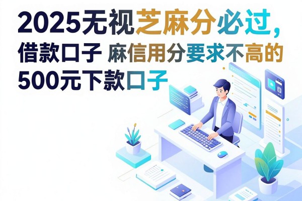 2025无视芝麻分必过的借款口子，这5个对芝麻信用分要求不高的500元下款口子速解燃眉之急