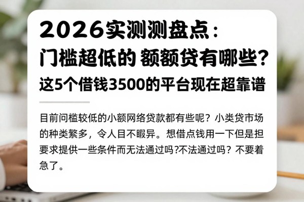 2026实测盘点：门槛超低的小额网贷有哪些？这5个借钱3500的平台现在超靠谱