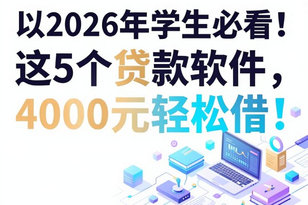 2026年学生必看！这5个贷款软件4000元轻松借，学生可以贷款的平台速览