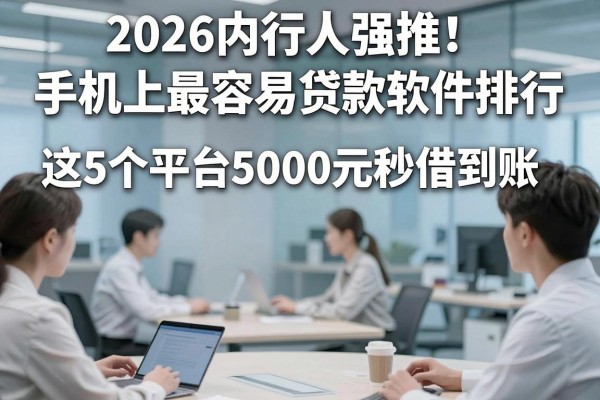 2026内行人强推!手机上最容易贷款软件排行,这5个平台5000元秒借到账