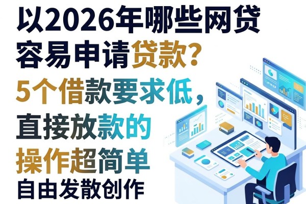 2026年哪些网贷容易申请贷款?这5个借款要求低、直接放款的软件操作超简单