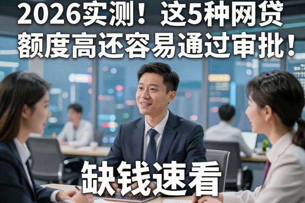 2026实测！这5种网贷额度高还容易通过审批，缺钱速看