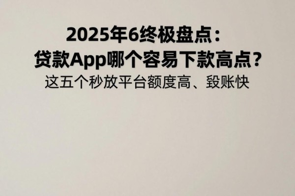 2025年6终极盘点：贷款app哪个容易下款高点？这五个秒放平台额度高、到账快