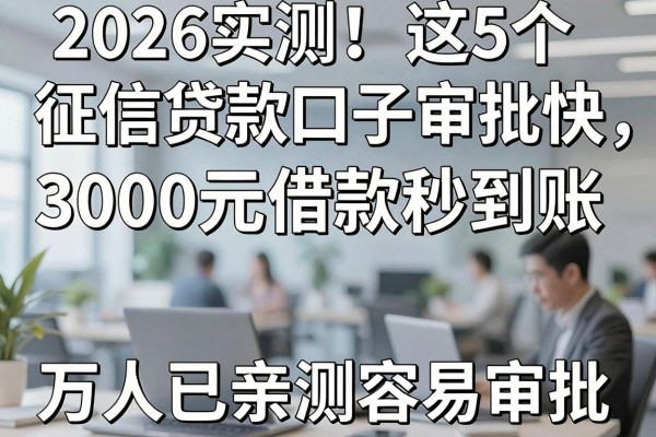 2026实测！这5个征信贷款口子审批快，3000元借款秒到账，万人已亲测容易审批！