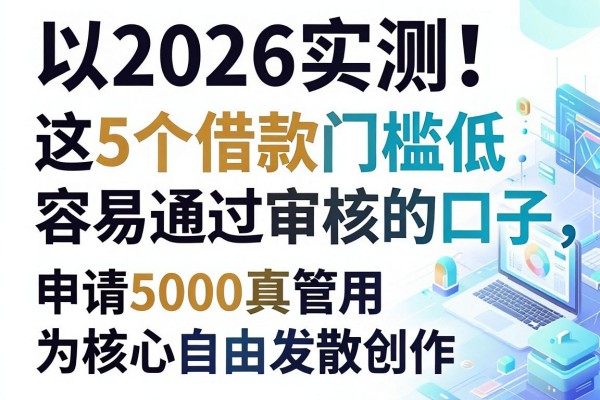 2026实测!这5个借款门槛低容易通过审核的口子,申请5000真管用
