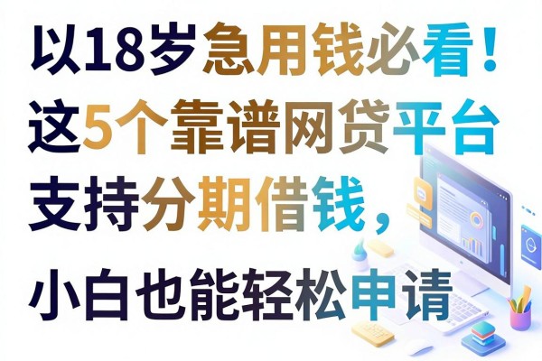 18岁急用钱必看!这5个靠谱网贷平台支持分期借钱,小白也能轻松申请