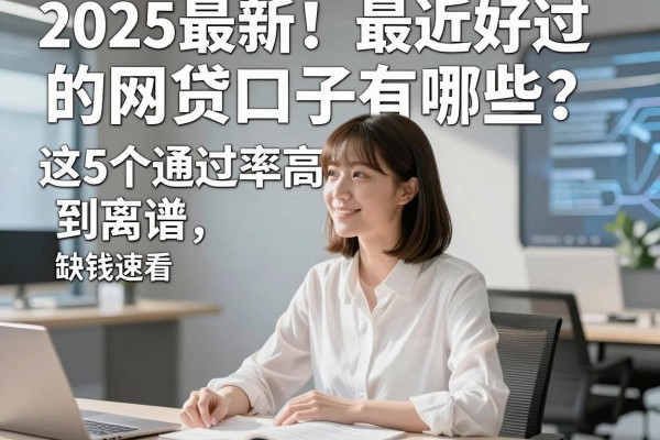 2025最新!最近好过的网贷口子有哪些?这5个通过率高到离谱,缺钱速看!