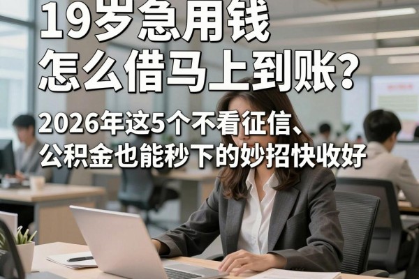 19岁急用钱怎么借马上到账？2026年这5个不看征信、公积金也能秒下的妙招快收好！