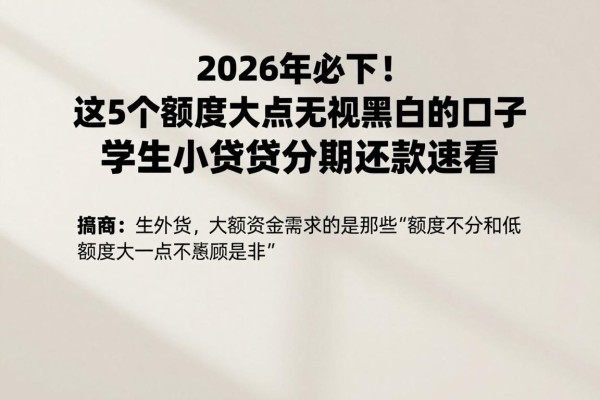 2026年必下!这5个额度大点无视黑白的口子,学生小额贷款分期还款速看