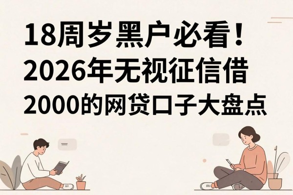 18周岁黑户必看!2026年无视征信借2000的网贷口子大盘点