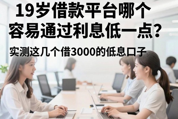 19岁借款平台哪个容易通过利息低一点?实测这几个借3000的低息口子
