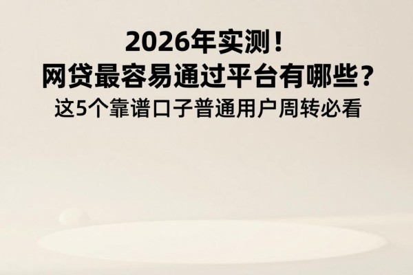 2026年实测！网贷最容易通过平台有哪些？这5个靠谱口子普通用户周转必看