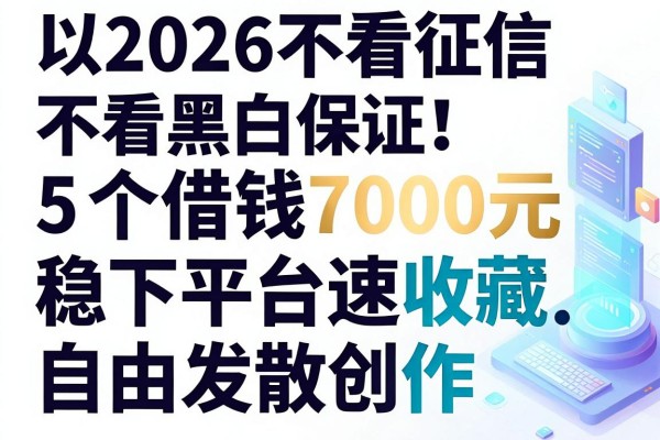 2026不看征信不看黑白保证!这5个借钱7000元稳下平台速收藏