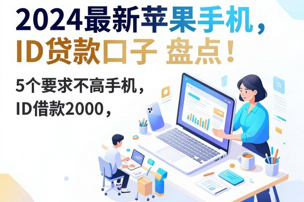 2024最新苹果手机ID贷款口子盘点:5个要求不高的苹果手机ID借款2000平台