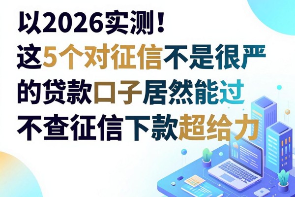 2026实测！这5个对征信不是很严的贷款口子居然能过，不查征信下款超给力