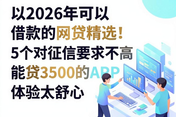 2026年可以借款的网贷精选!这5个对征信要求不高、能贷3500的APP,体验太舒心