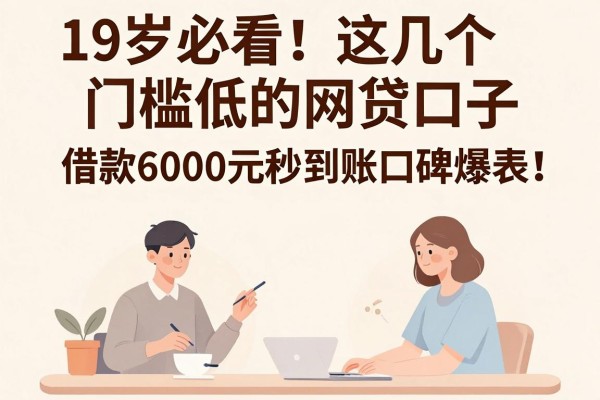 19岁必看！这几个门槛低的网贷口子，借款6000元秒到账口碑爆表