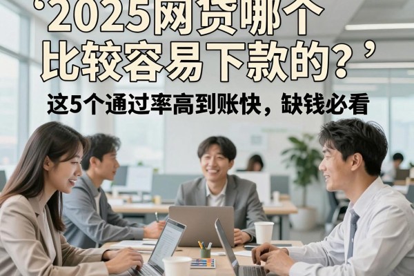 2025网贷哪个比较容易下款的？这5个通过率高到账快，缺钱必看！