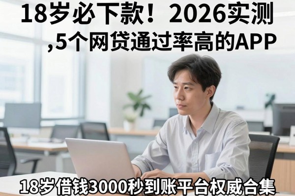 18岁必下款!2026实测5个网贷通过率高的APP,18岁借钱3000秒到账平台权威合集