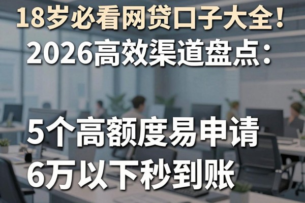 18岁必看网贷口子大全!2026高效渠道盘点:5个高额度易申请、6万以下秒到账