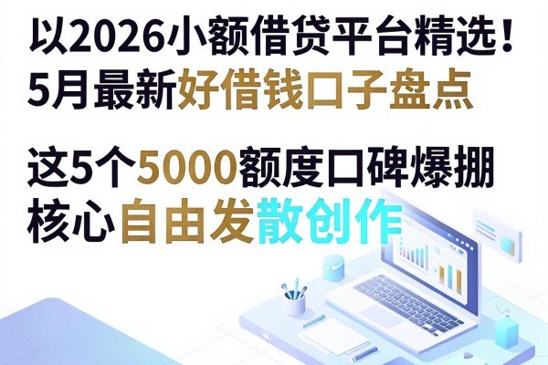 2026小额借贷平台精选!5月最新好借钱口子盘点,这5个5000额度口碑爆棚