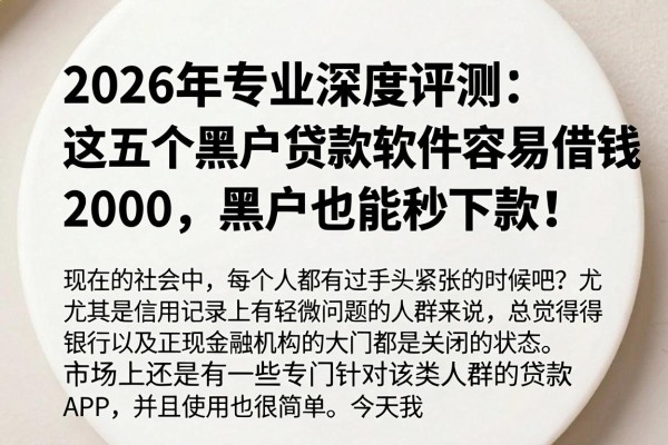 2026年专业深度评测:这五个黑户贷款软件容易借钱2000,黑户也能秒下款!