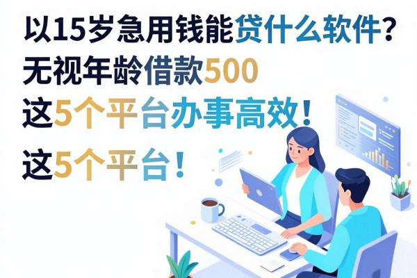 15岁急用钱能贷什么软件？无视年龄借款500，这5个平台办事高效！