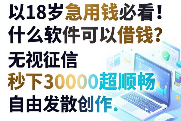 18岁急用钱必看！什么软件可以借钱？这几家无视征信秒下30000超顺畅