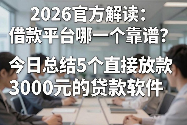 2026官方解读：借款平台哪一个靠谱？今日总结5个直接放款3000元的贷款软件！