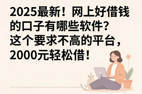 2025最新！网上好借钱的口子有哪些软件？这5个要求不高的平台，2000元轻松借！
